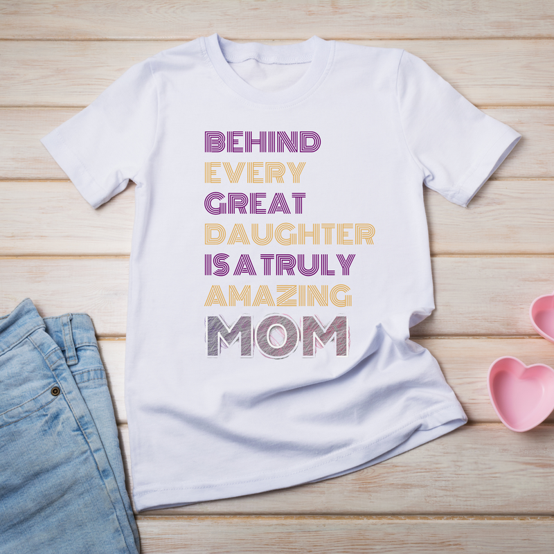 Behind Every Great Daughter Is A Truly Amazing Mom T-shirt