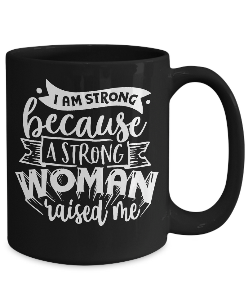 I Am Strong Because A Strong Women Raised Me Black Mug