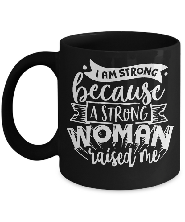 I Am Strong Because A Strong Women Raised Me Black Mug