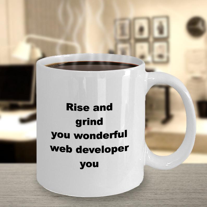 Rise and Grind You Wonderful Web Developer Coffee Mug
