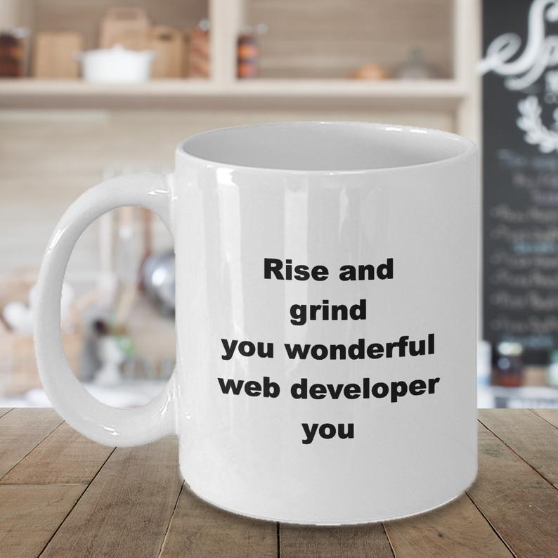 Rise and Grind You Wonderful Web Developer Coffee Mug