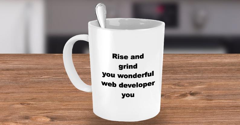 Rise and Grind You Wonderful Web Developer Coffee Mug